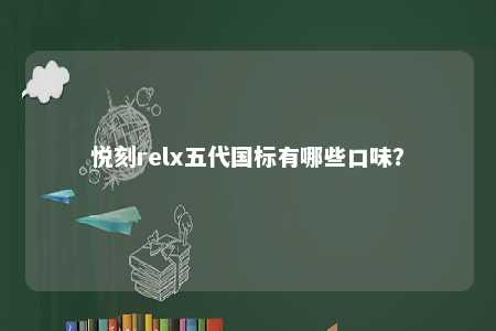 悦刻relx五代国标有哪些口味？ 